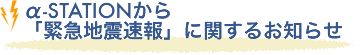 α-STATIONから「緊急地震速報」に関するお知らせ